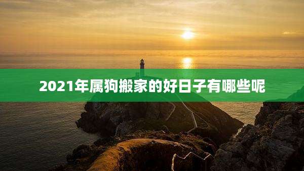 2021年属狗搬家的好日子有哪些呢