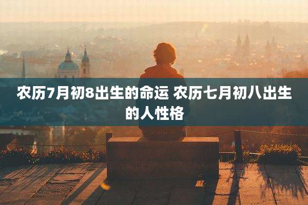 农历7月初8出生的命运 农历七月初八出生的人性格