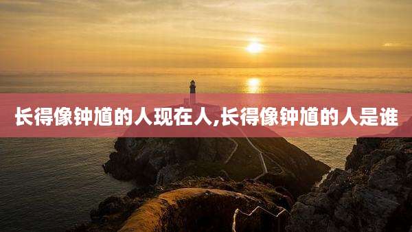 长得像钟馗的人现在人,长得像钟馗的人是谁