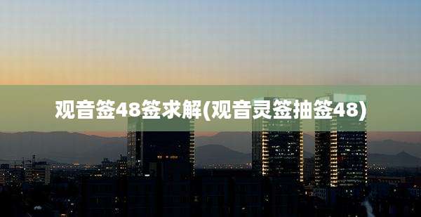 观音签48签求解(观音灵签抽签48)
