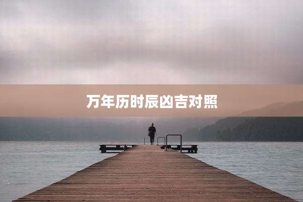 万年历时辰凶吉对照