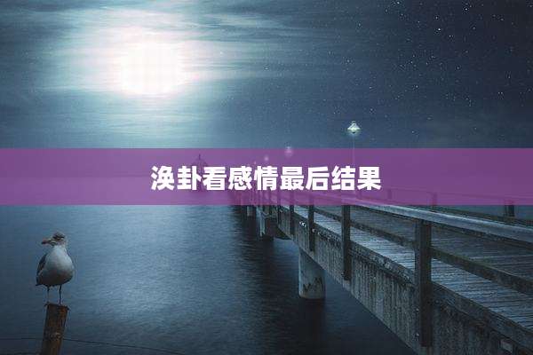 涣卦看感情最后结果