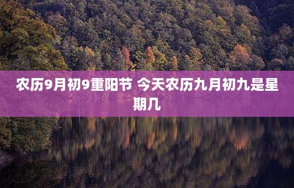 农历9月初9重阳节 今天农历九月初九是星期几
