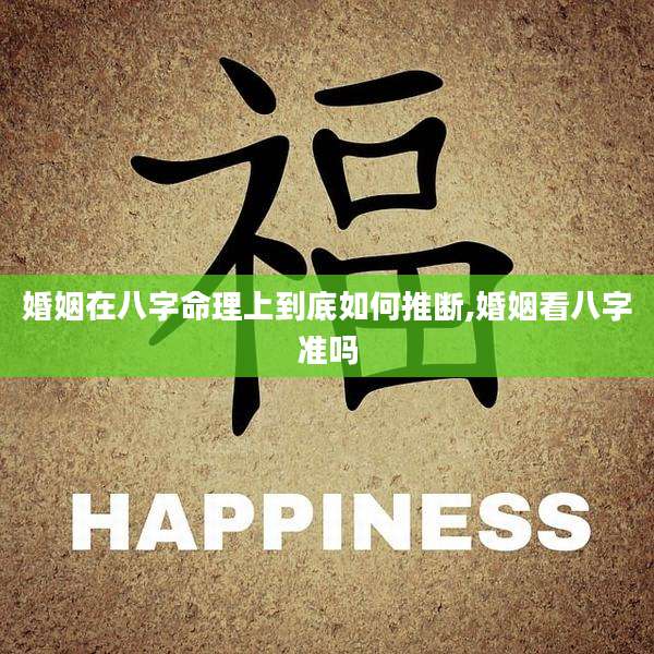 婚姻在八字命理上到底如何推断,婚姻看八字准吗