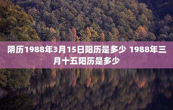 阴历1988年3月15日阳历是多少 1988年三月十五阳历是多少