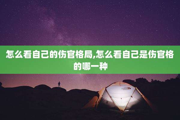 怎么看自己的伤官格局,怎么看自己是伤官格的哪一种
