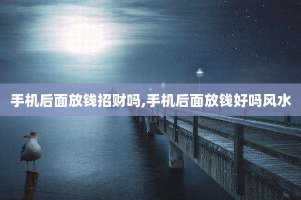 手机后面放钱招财吗,手机后面放钱好吗风水