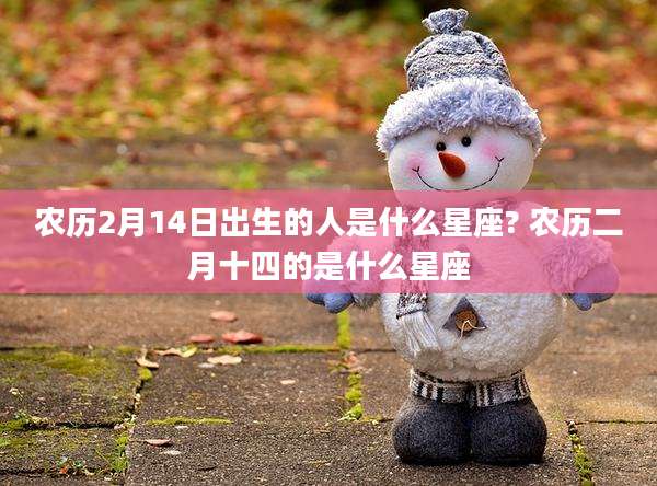 农历2月14日出生的人是什么星座? 农历二月十四的是什么星座