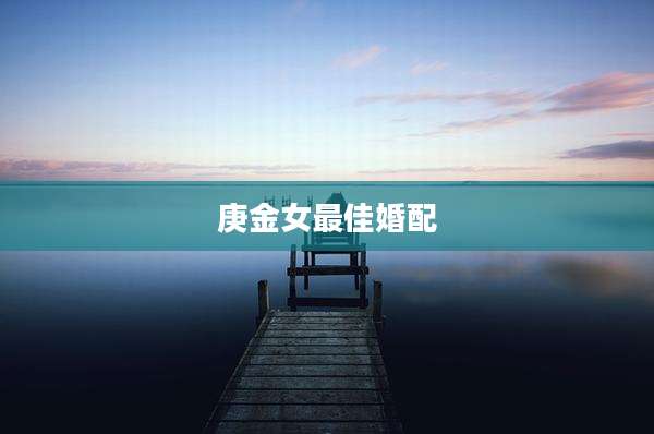 庚金女最佳婚配