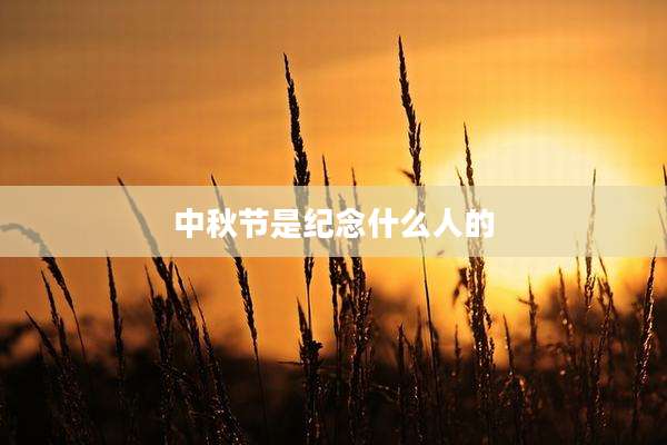 中秋节是纪念什么人的