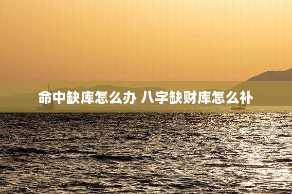 命中缺库怎么办 八字缺财库怎么补