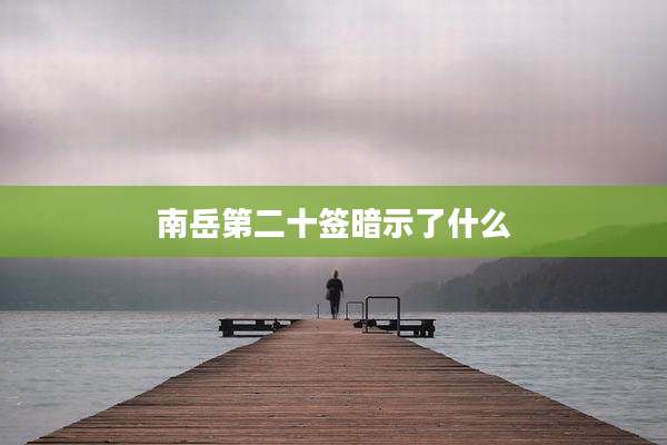 南岳第二十签暗示了什么