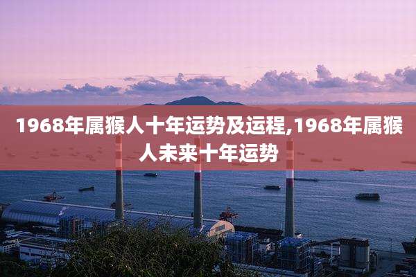 1968年属猴人十年运势及运程,1968年属猴人未来十年运势