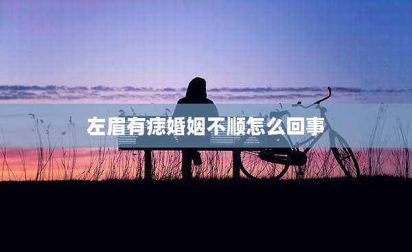 左眉有痣婚姻不顺怎么回事