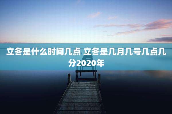 立冬是什么时间几点 立冬是几月几号几点几分2020年