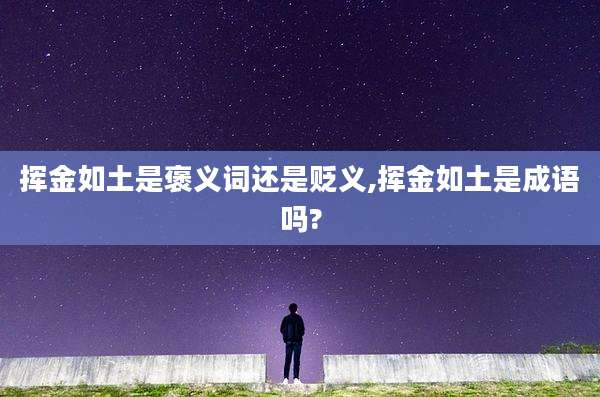 挥金如土是褒义词还是贬义,挥金如土是成语吗?