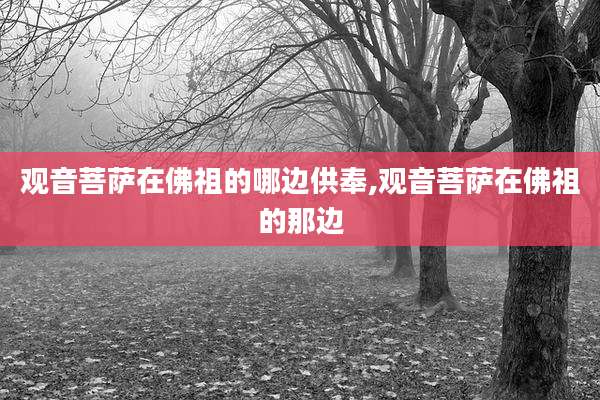 观音菩萨在佛祖的哪边供奉,观音菩萨在佛祖的那边