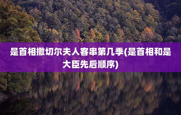 是首相撒切尔夫人客串第几季(是首相和是大臣先后顺序)