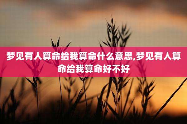 梦见有人算命给我算命什么意思,梦见有人算命给我算命好不好