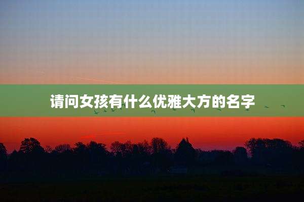 请问女孩有什么优雅大方的名字