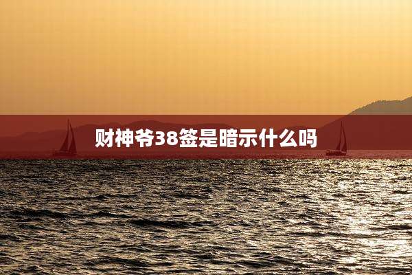 财神爷38签是暗示什么吗