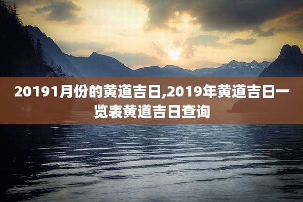 20191月份的黄道吉日,2019年黄道吉日一览表黄道吉日查询