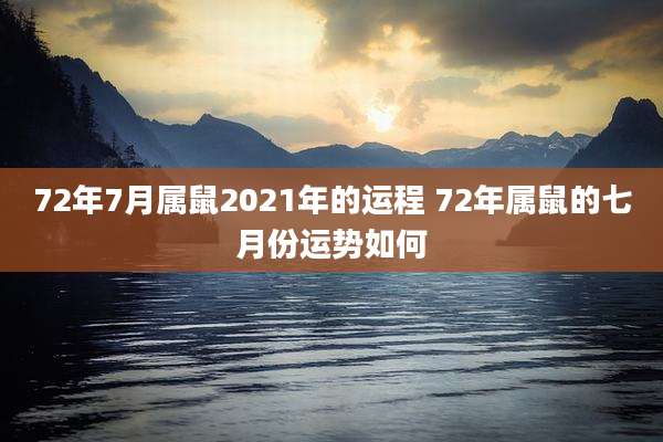 72年7月属鼠2021年的运程 72年属鼠的七月份运势如何