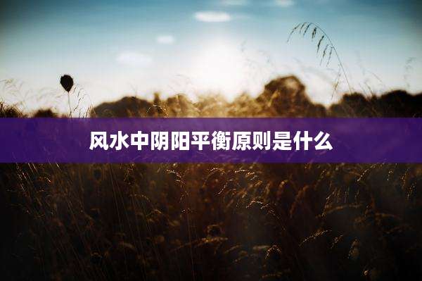 风水中阴阳平衡原则是什么