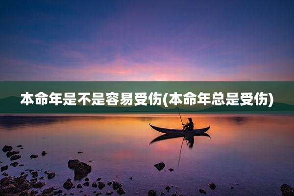 本命年是不是容易受伤(本命年总是受伤)