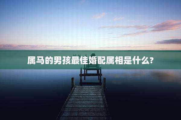 属马的男孩最佳婚配属相是什么?