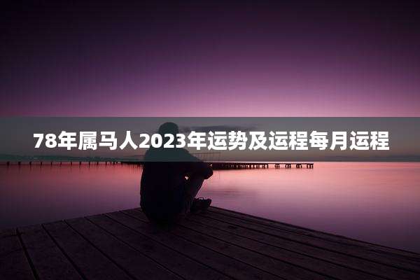 78年属马人2023年运势及运程每月运程