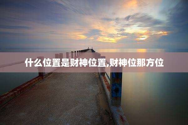 什么位置是财神位置,财神位那方位