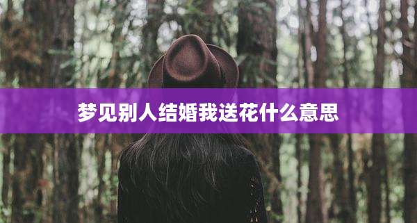 梦见别人结婚我送花什么意思