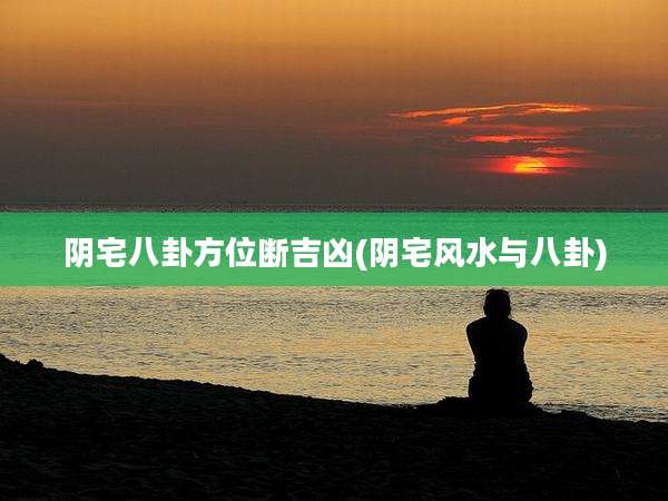 阴宅八卦方位断吉凶(阴宅风水与八卦)
