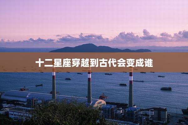 十二星座穿越到古代会变成谁