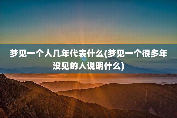 梦见一个人几年代表什么(梦见一个很多年没见的人说明什么)