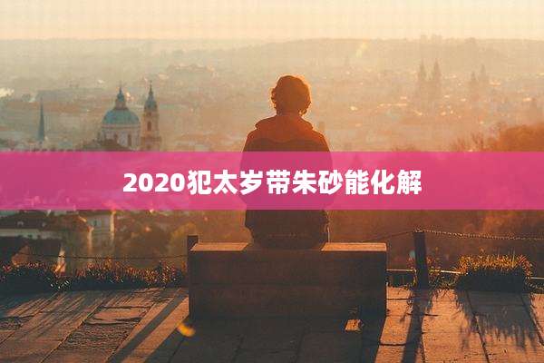 2020犯太岁带朱砂能化解