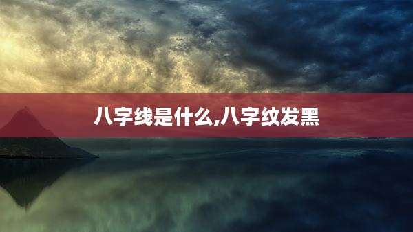 八字线是什么,八字纹发黑