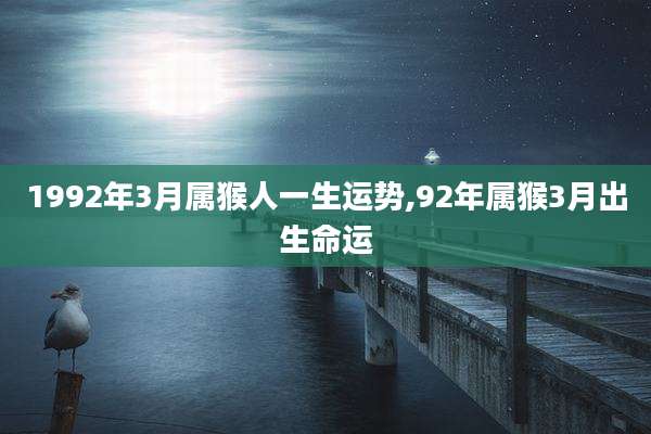 1992年3月属猴人一生运势,92年属猴3月出生命运