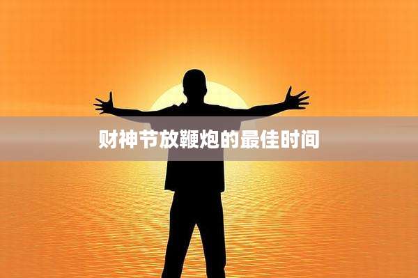 财神节放鞭炮的最佳时间