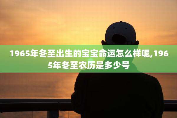 1965年冬至出生的宝宝命运怎么样呢,1965年冬至农历是多少号