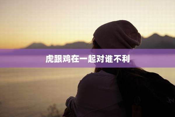 虎跟鸡在一起对谁不利
