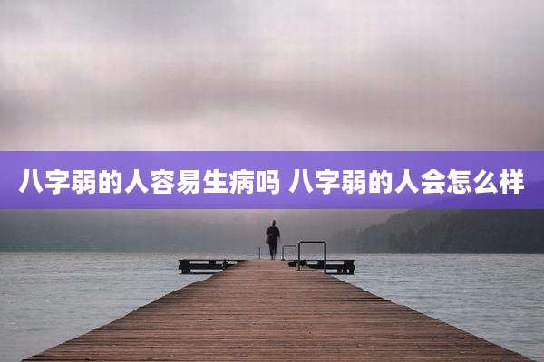 八字弱的人容易生病吗 八字弱的人会怎么样