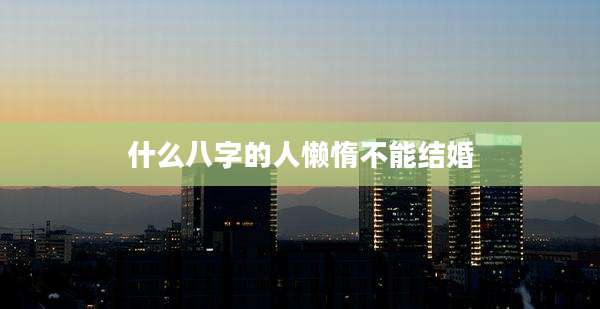 什么八字的人懒惰不能结婚