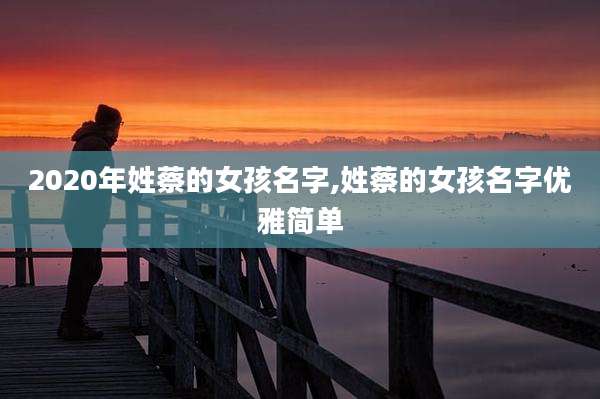 2020年姓蔡的女孩名字,姓蔡的女孩名字优雅简单