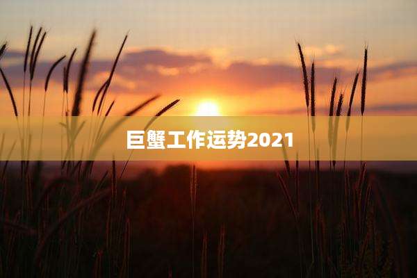 巨蟹工作运势2021