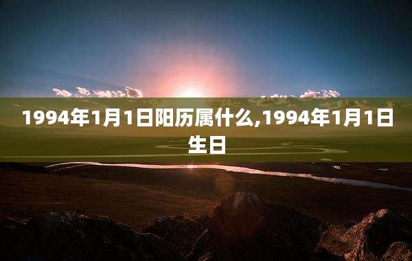 1994年1月1日阳历属什么,1994年1月1日生日