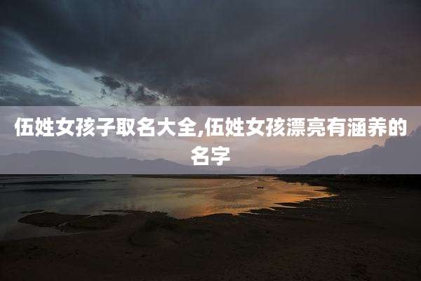 伍姓女孩子取名大全,伍姓女孩漂亮有涵养的名字