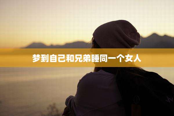 梦到自己和兄弟睡同一个女人