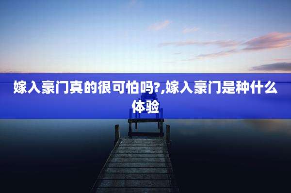 嫁入豪门真的很可怕吗?,嫁入豪门是种什么体验